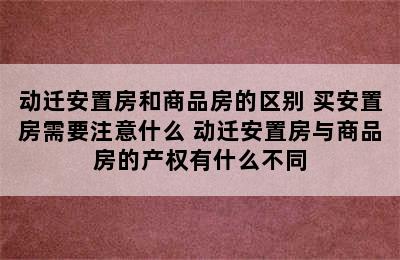 动迁安置房和商品房的区别 买安置房需要注意什么 动迁安置房与商品房的产权有什么不同